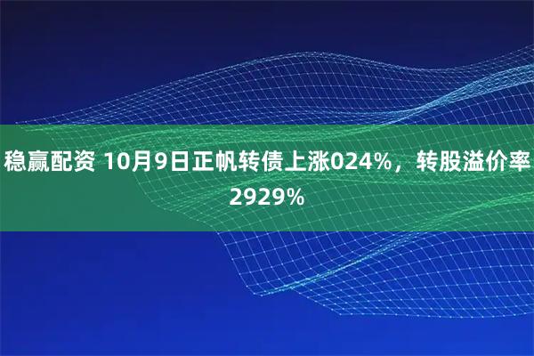 稳赢配资 10月9日正帆转债上涨024%，转股溢价率2929%
