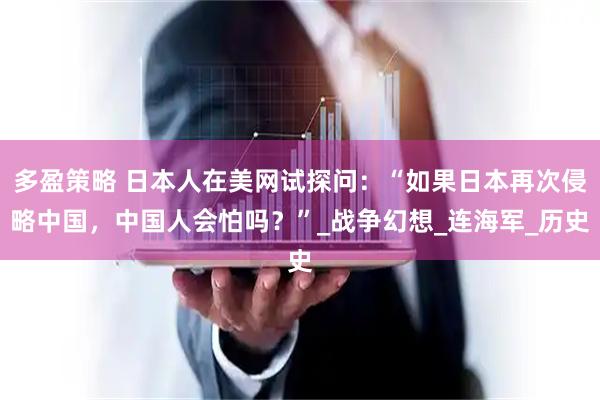 多盈策略 日本人在美网试探问：“如果日本再次侵略中国，中国人会怕吗？”_战争幻想_连海军_历史