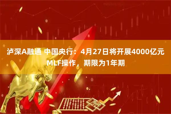 泸深A融通 中国央行：4月27日将开展4000亿元MLF操作，期限为1年期