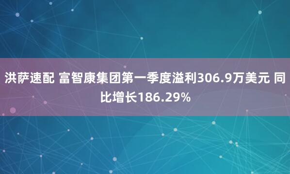 洪萨速配 富智康集团第一季度溢利306.9万美元 同比增长186.29%