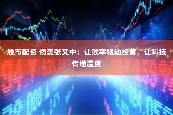 股市配资 物美张文中：让效率驱动经营，让科技传递温度