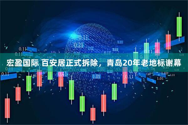 宏盈国际 百安居正式拆除，青岛20年老地标谢幕