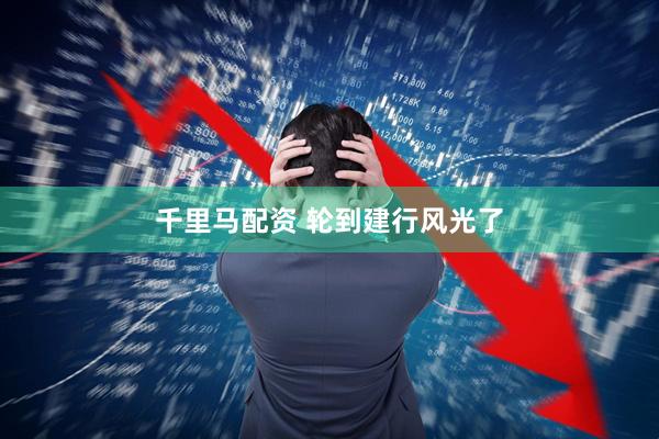 千里马配资 轮到建行风光了