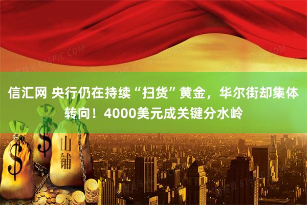 信汇网 央行仍在持续“扫货”黄金，华尔街却集体转向！4000美元成关键分水岭